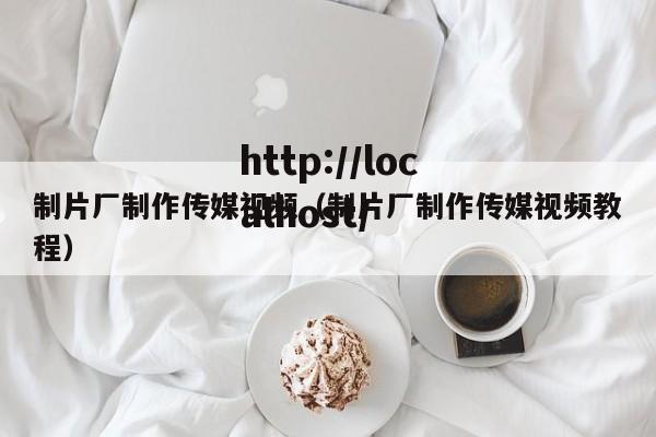 制片厂制作传媒视频（制片厂制作传媒视频教程）